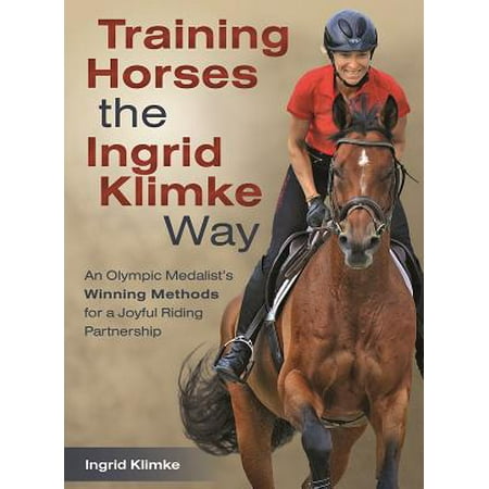 Training Horses the Ingrid Klimke Way : An Olympic Medalist's Winning Methods for a Joyful Riding (Best Horse Training Methods)