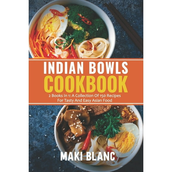 Indian Bowls Cookbook: 2 Books In 1: A Collection Of 150 Recipes For Tasty And Easy Asian Food (Paperback) by Maki Blanc