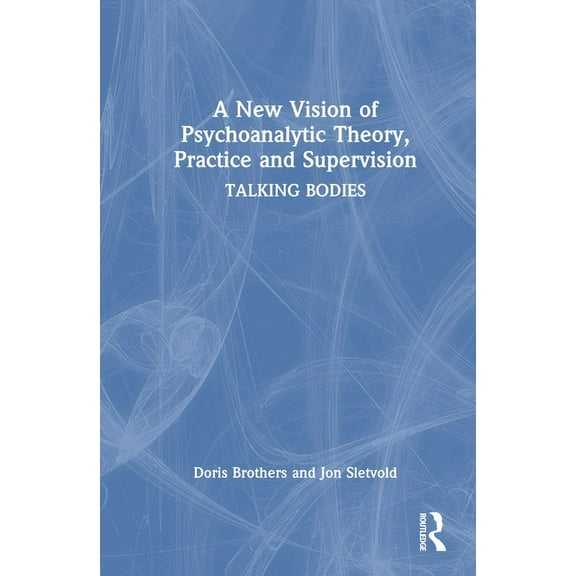 A New Vision of Psychoanalytic Theory, Practice and Supervision: Talking Bodies, (Hardcover)