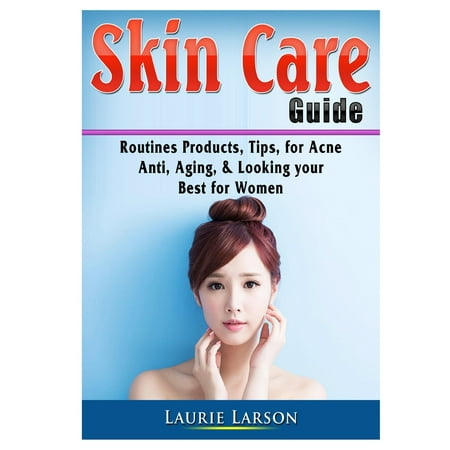 Skin Care Guide: Routines Products, Tips, for Acne, Anti Aging, & Looking your Best for Women (Best Over The Counter Acne Products 2019)