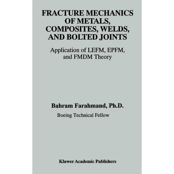 Fracture Mechanics of Metals, Composites, Welds, and Bolted Joints: Application of Lefm, Epfm, and Fmdm Theory, (Hardcover)