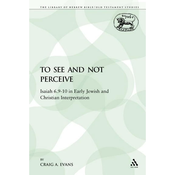 Library of Hebrew Bible/Old Testament St To See and Not Perceive: Isaiah 6.9-10 in Early Jewish and Christian Interpretation, Book 64, (Paperback)