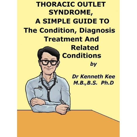 Thoracic Outlet Syndrome, A Simple Guide To The Condition, Diagnosis, Treatment And Related Conditions -