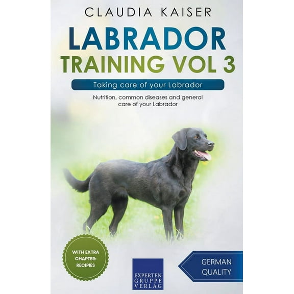 Labrador Training Labrador Training Vol 3 - Taking care of your Labrador: Nutrition, common diseases and general care of your Labrador, Book 3, (Paperback)