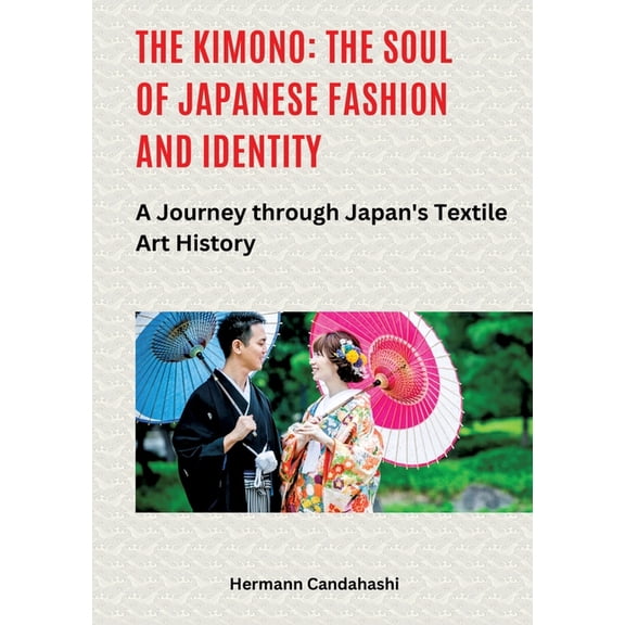 The Kimono: The Soul of Japanese Fashion and Identity: A Journey through Japan's Textile Art History, (Paperback)