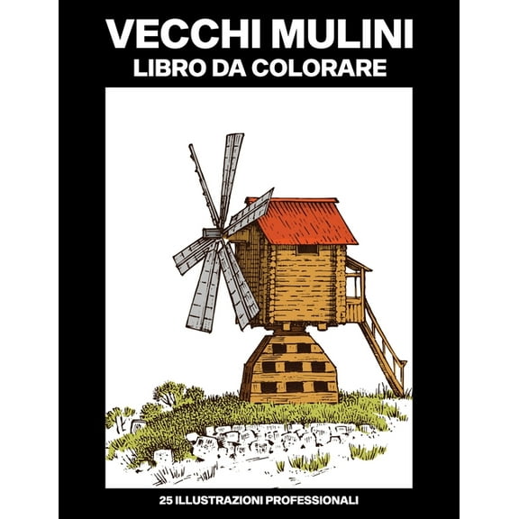 Mulini Pagine Da Colorare: Vecchi Mulini Libro da Colorare: Libro da Colorare Facile per Anziani e Adulti, 25 Stampe Illustrate Professionali Grandi per Alleviare lo Stress e Rilassarsi (Paperback)