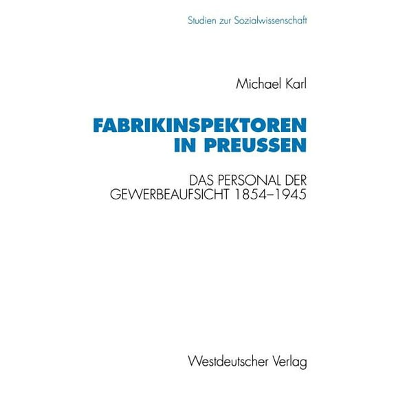 Studien Zur Sozialwissenschaft Fabrikinspektoren in PreuÃen: Das Personal Der Gewerbeaufsicht 1845-1945. Professionalisierung, Bürokratisierung Und Gru, Book 126, (Paperback)