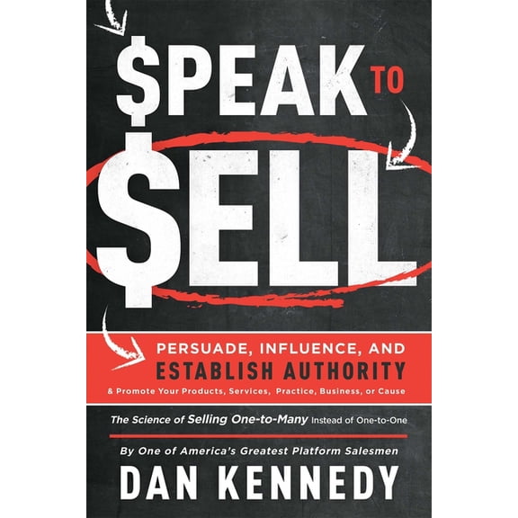 Speak to Sell: Persuade, Influence, and Establish Authority & Promote Your Products, Services, Practice, Business, or Ca, (Paperback)