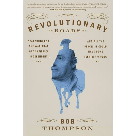 Revolutionary Roads: Searching for the War That Made America Independent...and All the Places It Could Have Gone Terribl, (Hardcover)