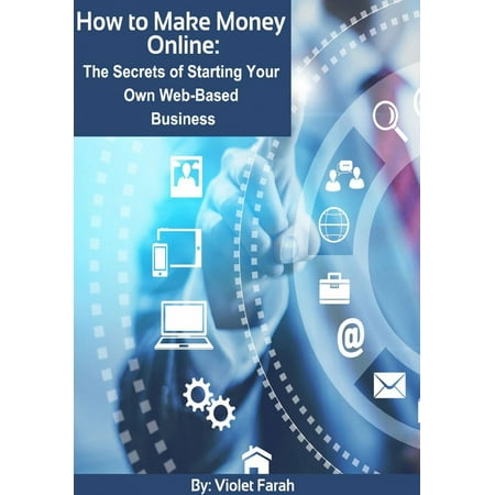 How to Make Money Online: The Secrets of Starting Your Own Web-Based Business -