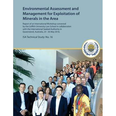 Environmental Assessment and Management for Exploitation of Minerals in the Area : Report of an International Workshop Convened by the Griffith University Law School in Collaboration with the International Seabed Authority in Queensland, Australia 23-26 May