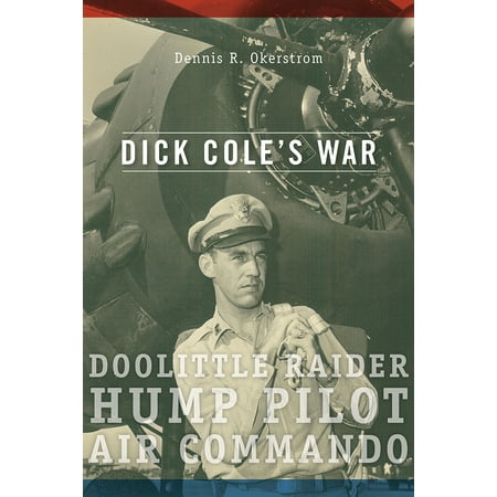 Dick Cole’s War : Doolittle Raider, Hump Pilot, Air (Best Way To Hump)