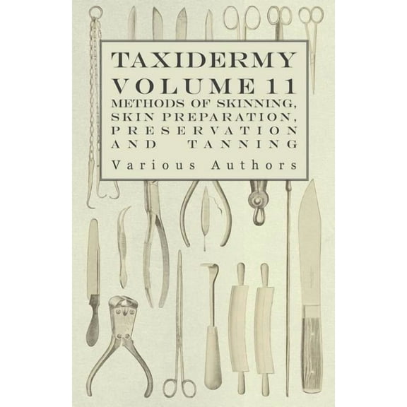 Taxidermy Vol. 11 Skins - Outlining the Various Methods of Skinning, Skin Preparation, Preservation and Tanning