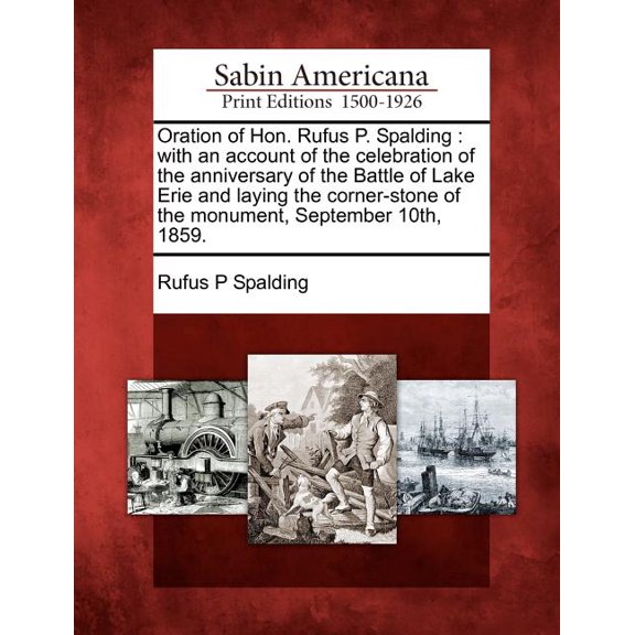 Oration of Hon. Rufus P. Spalding : With an Account of the Celebration of the Anniversary of the Battle of Lake Erie and Laying the Corner-Stone of the Monument, September 10th, 1859. (Paperback)