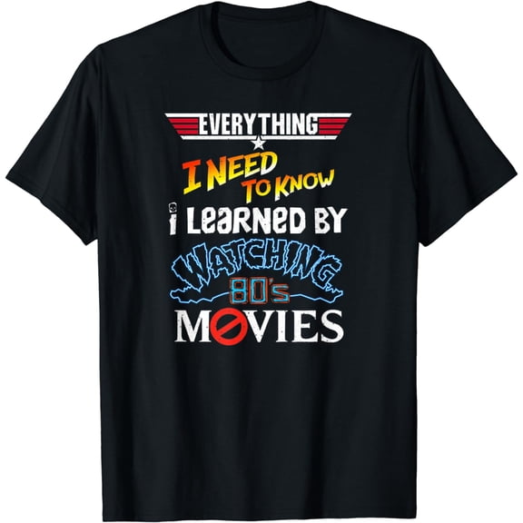 Everything I Need To Know I Learned By Watching 80's Movies T-Shirt