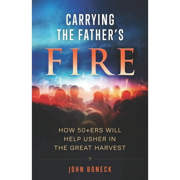 Carrying the Father's Fire: How 50 ers will help usher in the Great Harvest, (Paperback)
