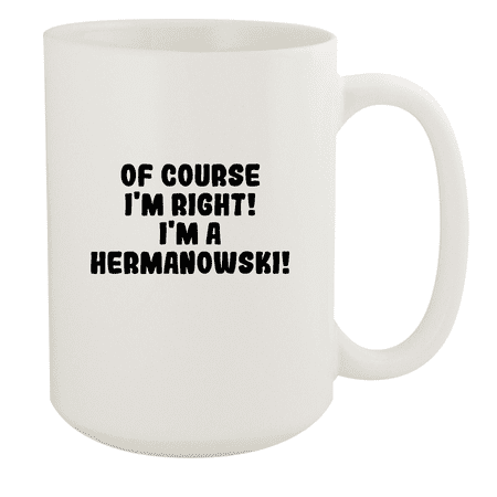 

Of Course I m Right! I m A Hermanowski! - Ceramic 15oz White Mug White
