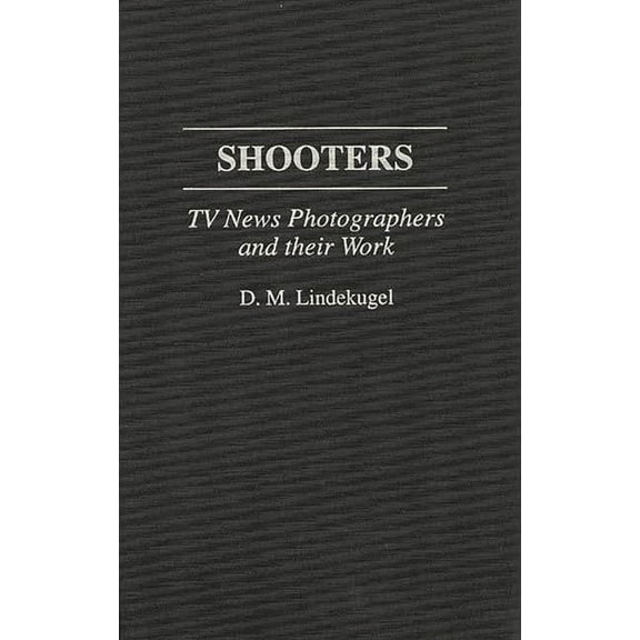 Shooters: TV News Photographers and Their Work, (Hardcover)