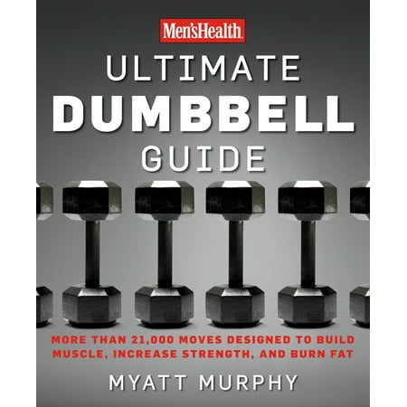 Men's Health Ultimate Dumbbell Guide : More Than 21,000 Moves Designed to Build Muscle, Increase Strength, and Burn (Best Foods To Burn Fat And Build Muscle)