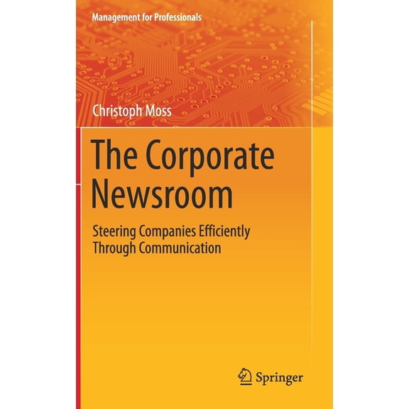 Management for Professionals The Corporate Newsroom: Steering Companies Efficiently Through Communication, (Hardcover)