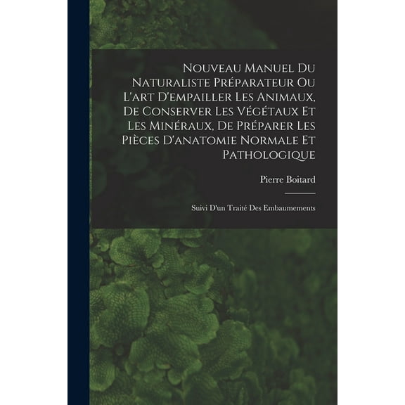 Nouveau Manuel Du Naturaliste Préparateur Ou L'art D'empailler Les Animaux, De Conserver Les Végétaux Et Les Minéraux, De Préparer Les Pièces D'anatomie Normale Et Pathologique: Suivi D'un Traité Des
