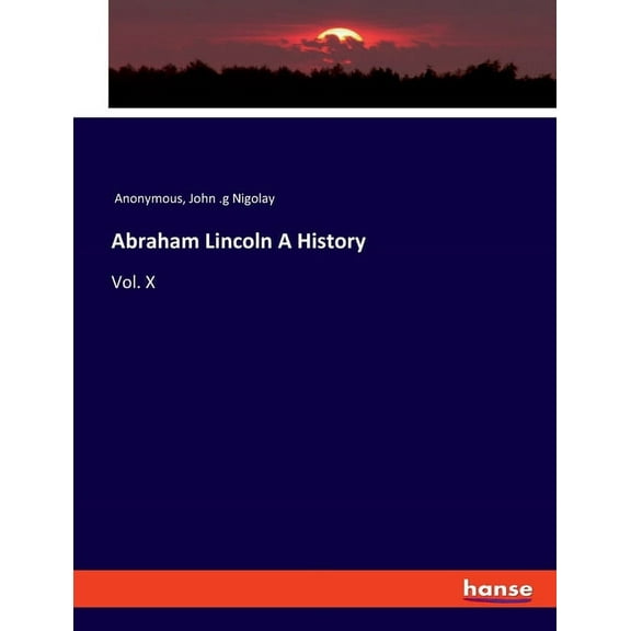 Abraham Lincoln A History: Vol. X, (Paperback)