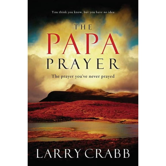 The Papa Prayer: The Prayer You've Never Prayed, (Paperback)