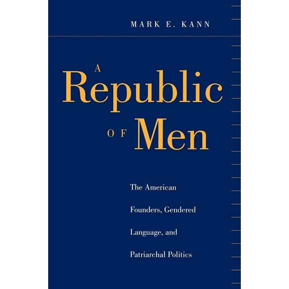 A Republic of Men: The American Founders, Gendered Language, and Patriarchal Politics, (Hardcover)