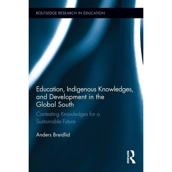 Routledge Research in Education Education, Indigenous Knowledges, and Development in the Global South: Contesting Knowledges for a Sustainable Future, (Paperback)