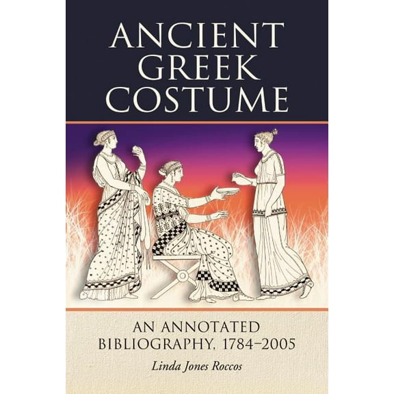 Ancient Greek Costume: An Annotated Bibliography, 1784-2005, (Paperback)