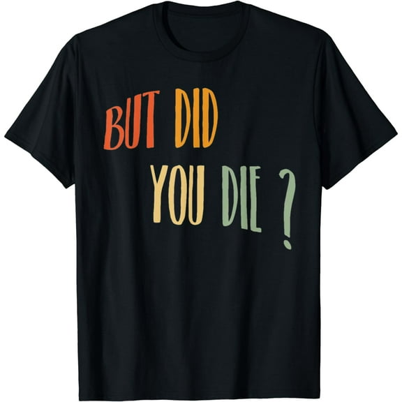 But Did You Die Funny Gym tee T-Shirt