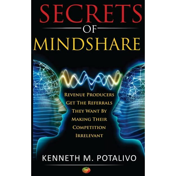 Secrets of MindShare: Revenue Producers Get The Referrals They Want By Making Their Competition Irrelevant (Paperback)
