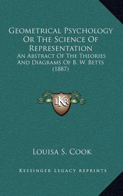 Geometrical Psychology Or The Science Of Representation An Abstract Of The Theories And Diagrams Of B W Betts 1887