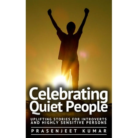 Celebrating Quiet People: Uplifting Stories for Introverts and Highly Sensitive Persons -
