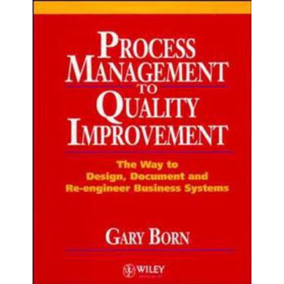 Pre-Owned Process Management to Quality Improvement: The Way to Design, Document and Re-Engineer Business Systems (Hardcover) 0471942839 9780471942832