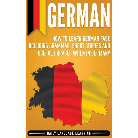 German: How to Learn German Fast, Including Grammar, Short Stories and Useful Phrases when in Germany, (Hardcover)
