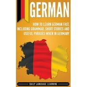 German: How to Learn German Fast, Including Grammar, Short Stories and Useful Phrases when in Germany (Hardcover)
