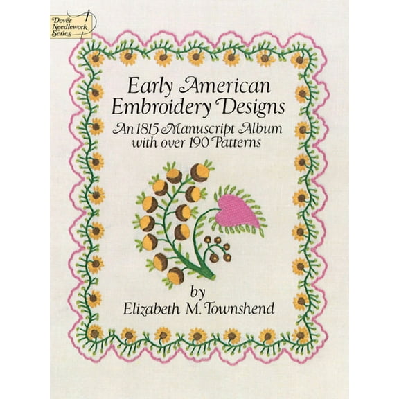 Dover Crafts: Embroidery & Needlepoint: Early American Embroidery Designs : An 1815 Manuscript Album with Over 190 Patterns (Paperback)