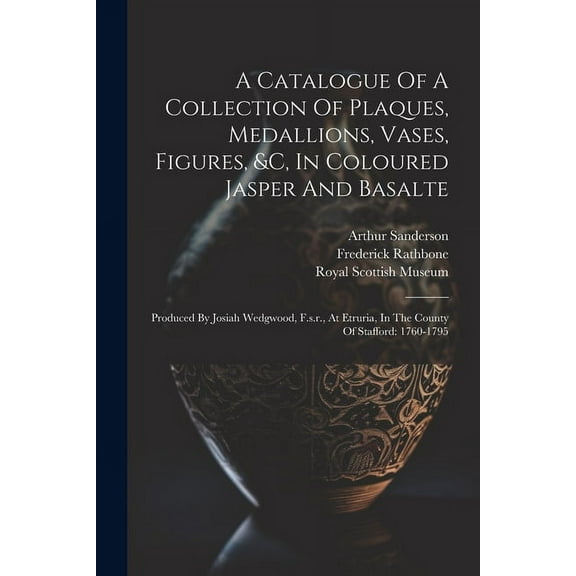 A Catalogue Of A Collection Of Plaques, Medallions, Vases, Figures, &c, In Coloured Jasper And Basalte (Paperback)