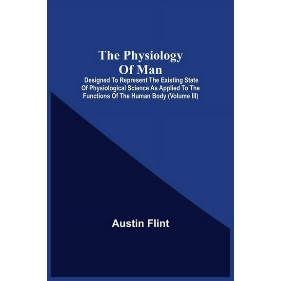 The Physiology Of Man; Designed To Represent The Existing State Of Physiological Science As Applied To The Functions Of , (Paperback)