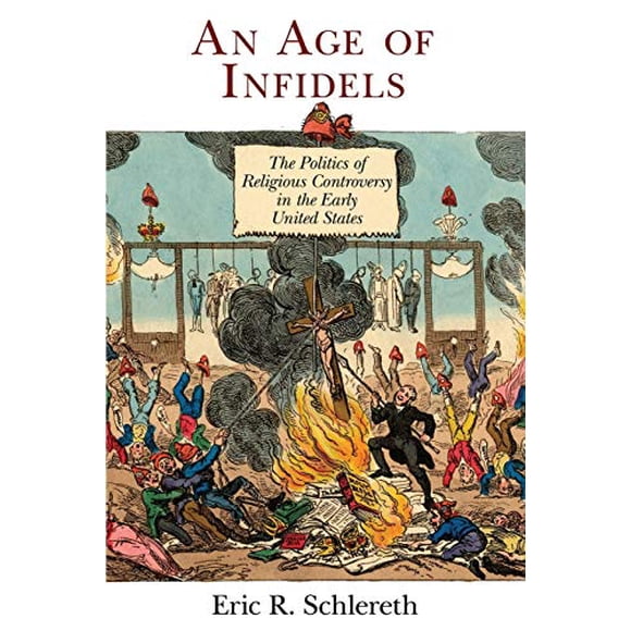 An Age of Infidels: The Politics of Religious Controversy in the Early United States (Early American Studies)