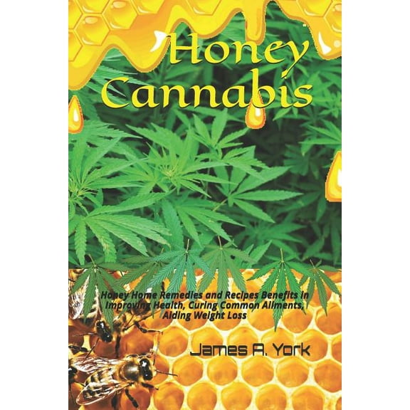 Honey Cannabis: Honey Home Remedies and Recipes Benefits in Improving Health, Curing Common Ailments (Paperback) by James a York