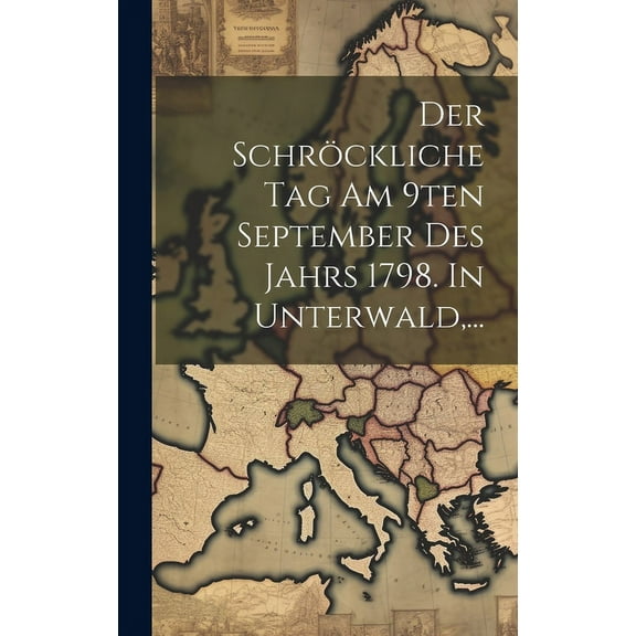 Der Schröckliche Tag Am 9ten September Des Jahrs 1798. In Unterwald, ... (Hardcover)