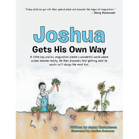 Joshua Gets His Own Way : A Little Boy and His Imagination Create a Wonderful World Where Wishes Become Reality. He Then Discovers That Getting What He Wants Isn't Always the Most (Best Wishes For Getting Engaged)
