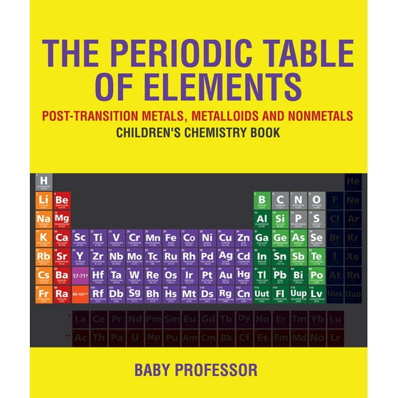 The Periodic Table Of Elements Post Transition Metals Metalloids And Nonmetals Children S Chemistry Book Ebook