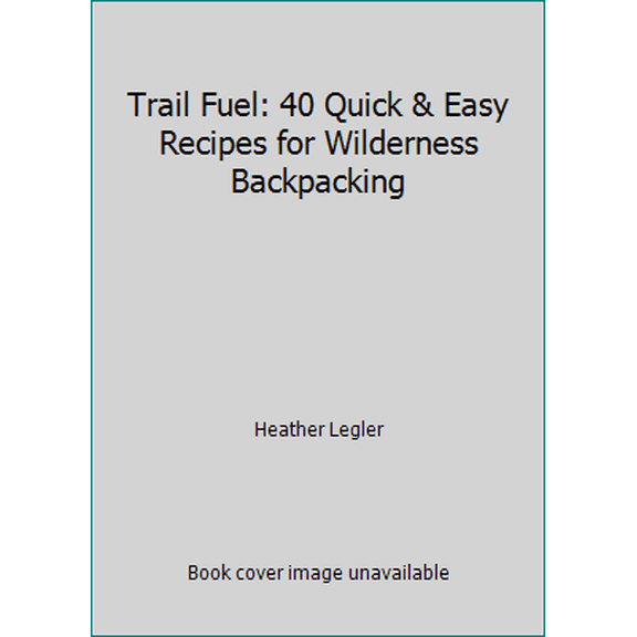 Pre-Owned Trail Fuel: 40 Quick & Easy Recipes for Wilderness Backpacking (Paperback) 1540522261 9781540522269