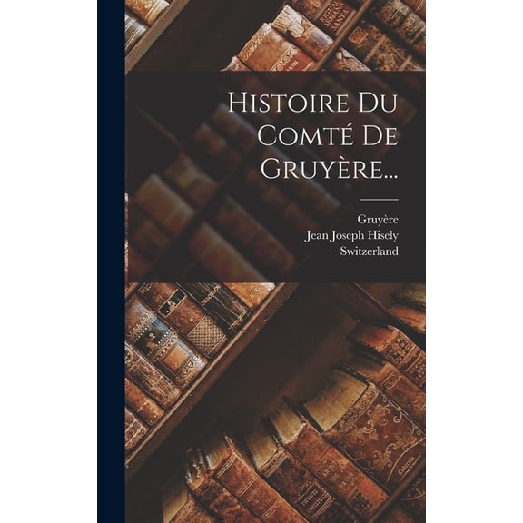Histoire Du ComtÃ© De GruyÃ¨re..., (Hardcover)