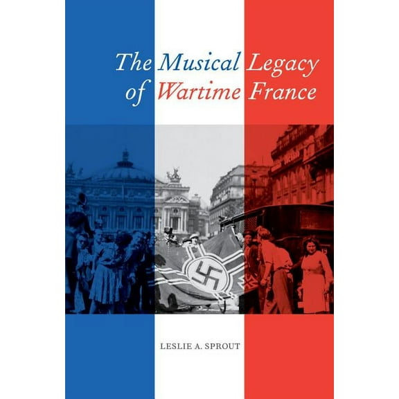 California Studies in 20th-Century Music: The Musical Legacy of Wartime France (Series #16) (Edition 1) (Hardcover)