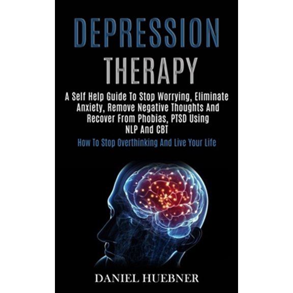 Pre-Owned Depression Therapy: A Self Help Guide to Stop Worrying, Eliminate Anxiety, Remove Negative Thoughts and Recover From Phobias, Ptsd Using Nlp and Cbt (How to Stop Overthinking and Live Your Life) (Pape