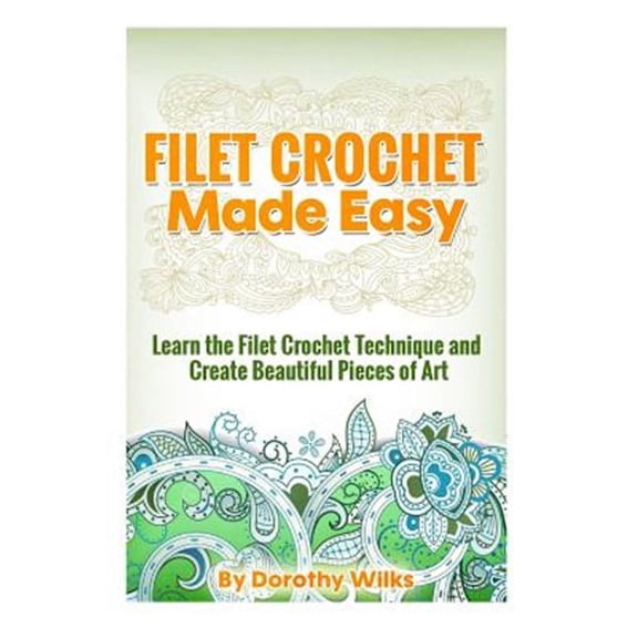 Filet Crochet Made Easy: Learn the Filet Crochet Technique and Create Beautiful Pieces of Art (Paperback)